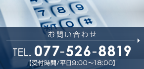 お問い合わせ TEL.077-526-8819 【受付時間/平日9:00～18:00】